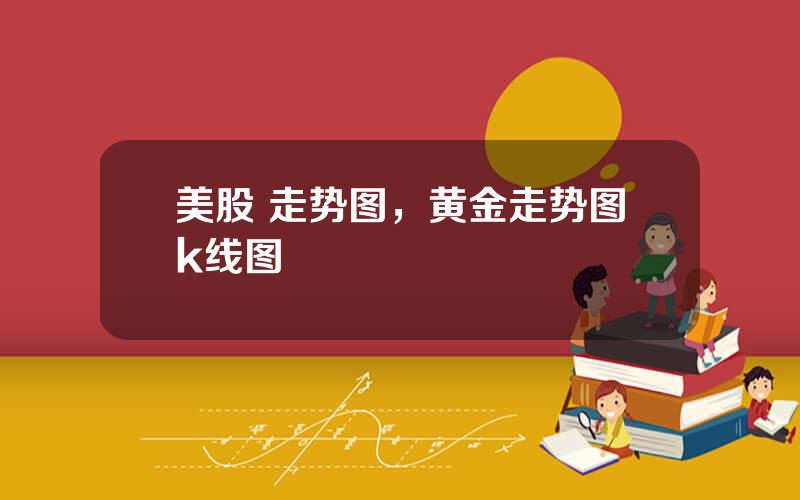 美股 走势图，黄金走势图k线图